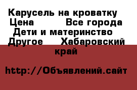 Карусель на кроватку › Цена ­ 700 - Все города Дети и материнство » Другое   . Хабаровский край